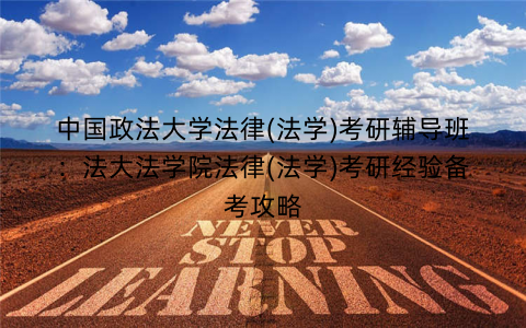 中国政法大学法律(法学)考研辅导班：法大法学院法律(法学)考研经验备考攻略