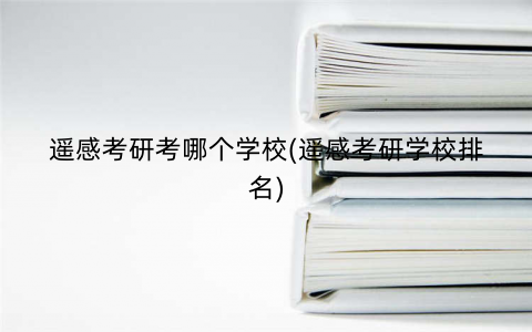 遥感考研考哪个学校(遥感考研学校排名)