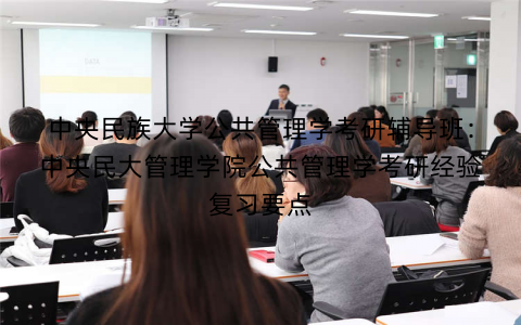中央民族大学公共管理学考研辅导班：中央民大管理学院公共管理学考研经验复习要点