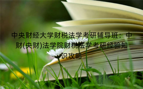 中央财经大学财税法学考研辅导班：中财(央财)法学院财税法学考研经验知识攻略
