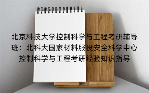 北京科技大学控制科学与工程考研辅导班：北科大国家材料服役安全科学中心控制科学与工程考研经验知识指导
