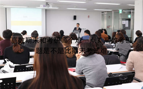 高数期末和考研哪个难一点？高数考研题是不是比期末考试难