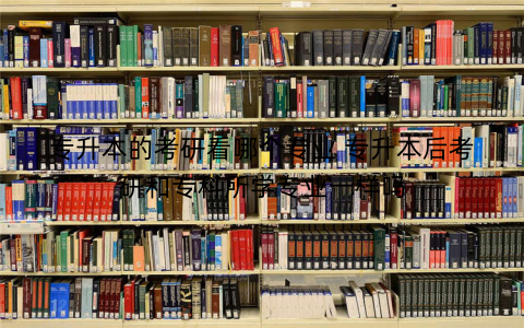 专升本的考研看哪个专业 专升本后考研和专科所学专业一样吗