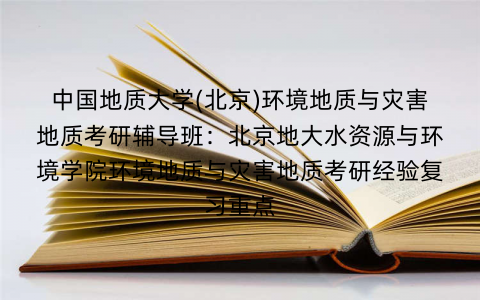 中国地质大学(北京)环境地质与灾害地质考研辅导班：北京地大水资源与环境学院环境地质与灾害地质考研经验复习重点