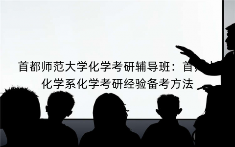 首都师范大学化学考研辅导班：首师大化学系化学考研经验备考方法