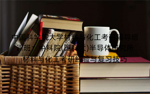 中国科学院大学材料与化工考研辅导培训班：中科院(国科大)半导体研究所材料与化工考研经验与复习技巧