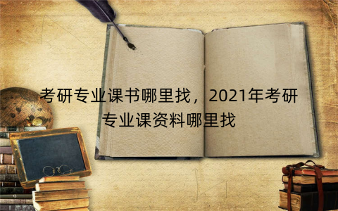 考研专业课书哪里找，2021年考研专业课资料哪里找