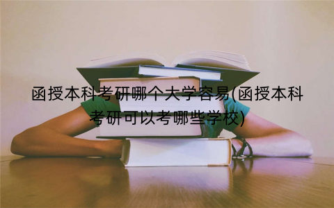 函授本科考研哪个大学容易(函授本科考研可以考哪些学校)