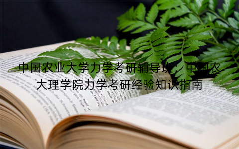 中国农业大学力学考研辅导班：中国农大理学院力学考研经验知识指南
