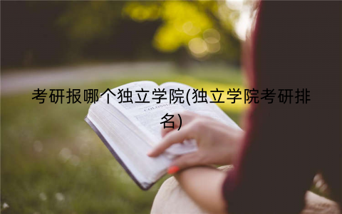 考研报哪个独立学院(独立学院考研排名)