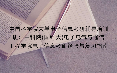 中国科学院大学电子信息考研辅导培训班：中科院(国科大)电子电气与通信工程学院电子信息考研经验与复习指南