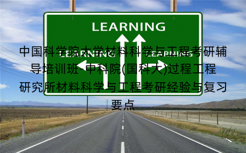 中国科学院大学材料科学与工程考研辅导培训班-中科院(国科大)过程工程研究所材料科学与工程考研经验与复习要点