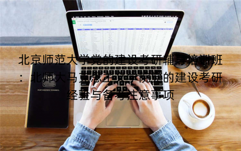 北京师范大学党的建设考研辅导培训班：北师大马克思主义学院党的建设考研经验与备考注意事项