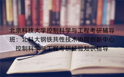 北京科技大学控制科学与工程考研辅导班：北科大钢铁共性技术协同创新中心控制科学与工程考研经验知识指导