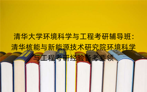 清华大学环境科学与工程考研辅导班：清华核能与新能源技术研究院环境科学与工程考研经验备考要领