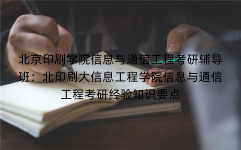 北京印刷学院信息与通信工程考研辅导班：北印刷大信息工程学院信息与通信工程考研经验知识要点