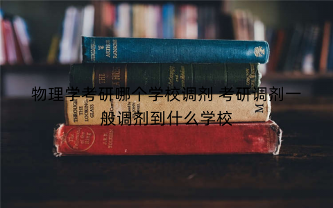 物理学考研哪个学校调剂 考研调剂一般调剂到什么学校