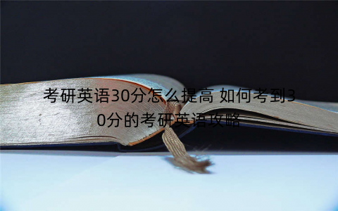 考研英语30分怎么提高 如何考到30分的考研英语攻略