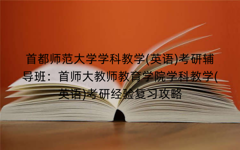 首都师范大学学科教学(英语)考研辅导班：首师大教师教育学院学科教学(英语)考研经验复习攻略