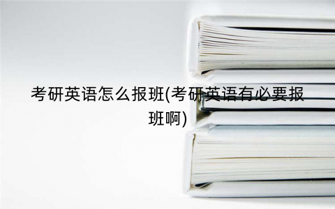 考研英语怎么报班(考研英语有必要报班啊)