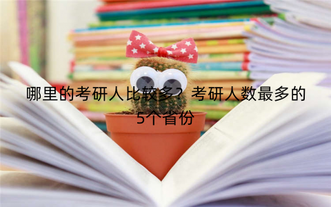 哪里的考研人比较多？考研人数最多的5个省份