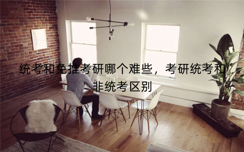 统考和免推考研哪个难些，考研统考和非统考区别