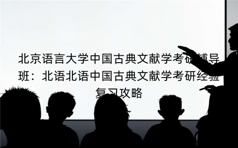 北京语言大学中国古典文献学考研辅导班：北语北语中国古典文献学考研经验复习攻略