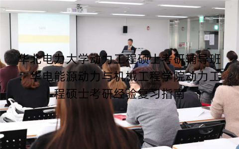 华北电力大学动力工程硕士考研辅导班：华电能源动力与机械工程学院动力工程硕士考研经验复习指南