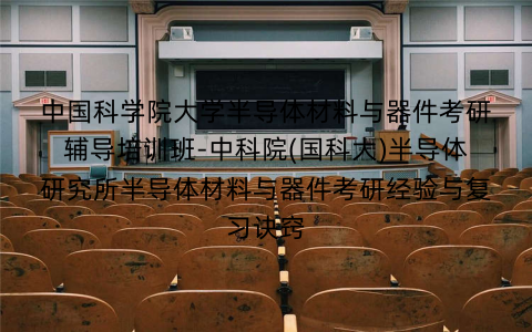 中国科学院大学半导体材料与器件考研辅导培训班-中科院(国科大)半导体研究所半导体材料与器件考研经验与复习诀窍