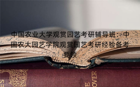 中国农业大学观赏园艺考研辅导班：中国农大园艺学院观赏园艺考研经验备考要领