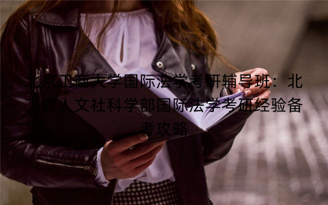 北京工商大学国际法学考研辅导班：北工商人文社科学部国际法学考研经验备考攻略