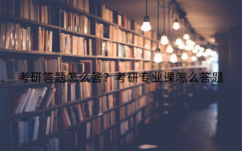 考研答题怎么答？考研专业课怎么答题