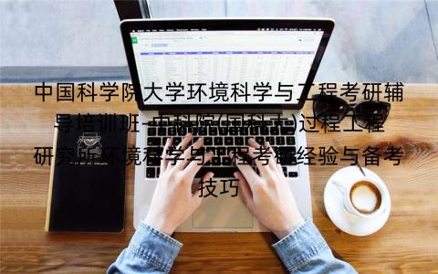 中国科学院大学环境科学与工程考研辅导培训班-中科院(国科大)过程工程研究所环境科学与工程考研经验与备考技巧