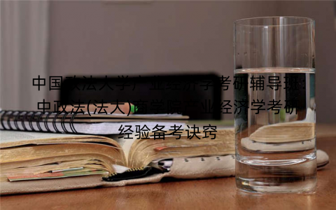 中国政法大学产业经济学考研辅导班：中政法(法大)商学院产业经济学考研经验备考诀窍