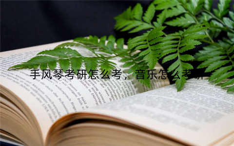 手风琴考研怎么考，音乐怎么考研