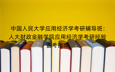 中国人民大学应用经济学考研辅导班：人大财政金融学院应用经济学考研经验备考指南
