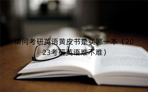 请问考研英语黄皮书是买哪一本（2023考研英语难不难）