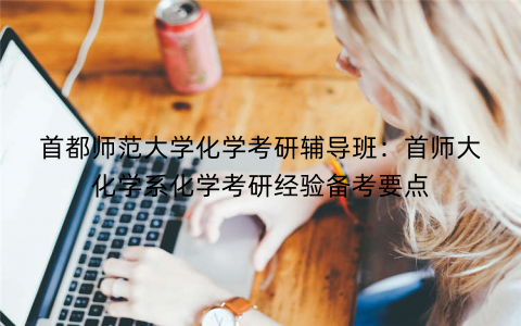 首都师范大学化学考研辅导班：首师大化学系化学考研经验备考要点