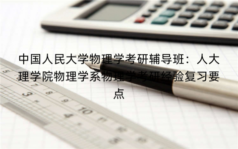 中国人民大学物理学考研辅导班：人大理学院物理学系物理学考研经验复习要点