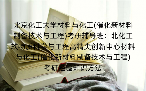 北京化工大学材料与化工(催化新材料制备技术与工程)考研辅导班：北化工软物质科学与工程高精尖创新中心材料与化工(催化新材料制备技术与工程)考研经验知识方法