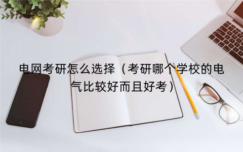电网考研怎么选择（考研哪个学校的电气比较好而且好考）