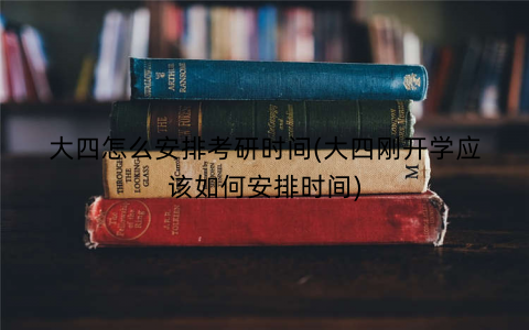 大四怎么安排考研时间(大四刚开学应该如何安排时间)