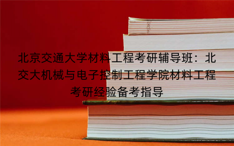 北京交通大学材料工程考研辅导班：北交大机械与电子控制工程学院材料工程考研经验备考指导