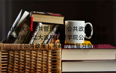 北京大学公共管理学（公共政策）考研辅导班：北大政府管理学院公共管理学（公共政策）考研经验复习指南