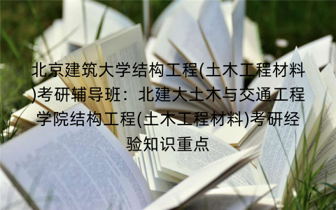北京建筑大学结构工程(土木工程材料)考研辅导班：北建大土木与交通工程学院结构工程(土木工程材料)考研经验知识重点