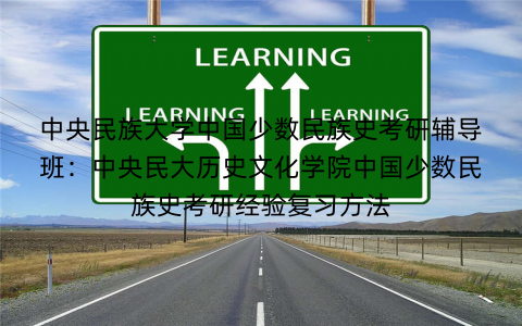 中央民族大学中国少数民族史考研辅导班：中央民大历史文化学院中国少数民族史考研经验复习方法