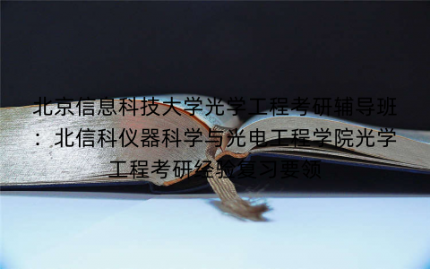 北京信息科技大学光学工程考研辅导班：北信科仪器科学与光电工程学院光学工程考研经验复习要领