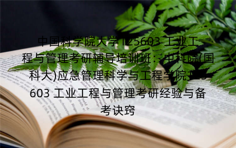 中国科学院大学125603 工业工程与管理考研辅导培训班：中科院(国科大)应急管理科学与工程学院125603 工业工程与管理考研经验与备考诀窍