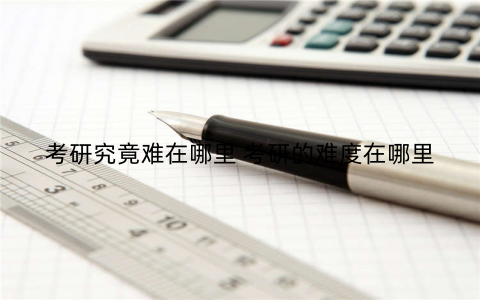 考研究竟难在哪里 考研的难度在哪里