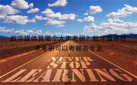 数字媒体算哪个大类考研？数字媒体技术考研可以考哪些专业